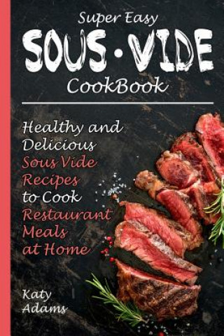 Könyv Super Easy Sous Vide Cookbook: Healthy & Delicious Sous Vide Recipes to Cook Restaurant Meals at Home Katy Adams