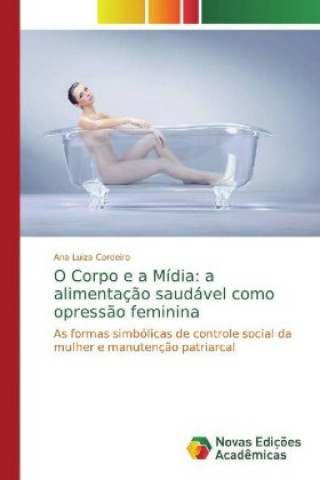 Könyv O Corpo e a Mídia: a alimentaç?o saudável como opress?o feminina Ana Luiza Cordeiro