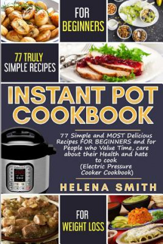 Kniha Instant Pot Cookbook: 77 Simple and Most Delicious Recipes for Beginners and for People Who Value Time, Care about Their Health and Hate to Helena Smith