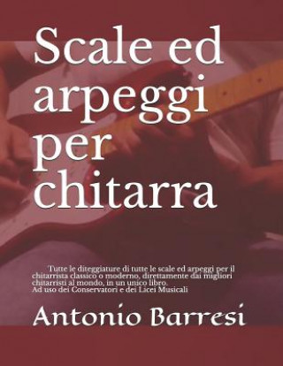 Buch Scale Ed Arpeggi Per Chitarra: Tutte Le Diteggiature Di Tutte Le Scale Ed Arpeggi Per Il Chitarrista Classico O Moderno, Direttamente Dai Migliori Ch Antonio Barresi