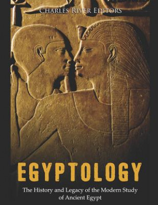 Könyv Egyptology: The History and Legacy of the Modern Study of Ancient Egypt Charles River Editors