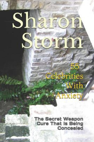 Kniha 55 Celebrities With Anxiety: The Secret Weapon Cure That Is Being Concealed Sharon Storm