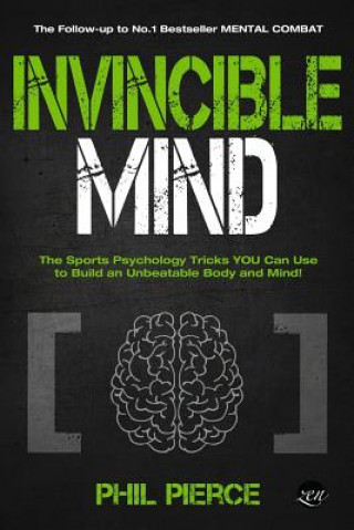 Kniha Invincible Mind: The Sports Psychology Tricks You can use to Build an Unbeatable Body and Mind! Phil Pierce