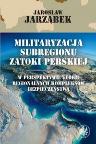 Könyv Militaryzacja subregionu Zatoki Perskiej w perspektywie teorii regionalnych kompleksów bezpieczeństwa 
