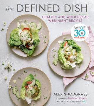 Könyv Defined Dish Wholesome Weeknights: Whole30 Endorsed, 100 Real Food Recipes That Work for Everyday Life Alex Snodgrass