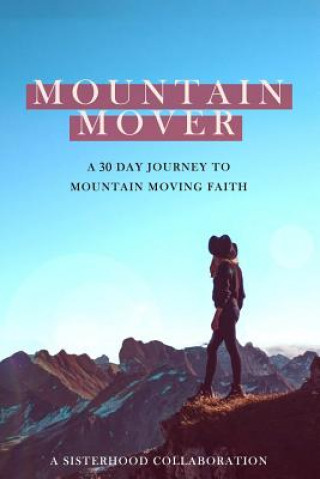 Kniha Mountain Mover: A 30 Day Journey to Mountain Moving Faith Sisterhood Collaboration
