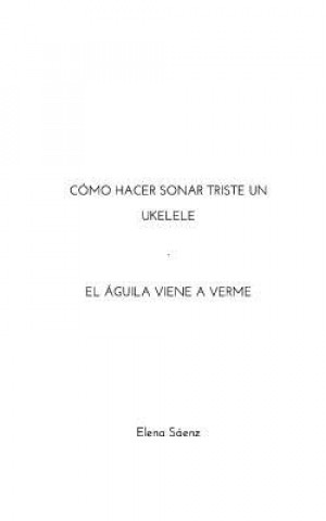 Книга Como hacer sonar triste un ukelele-El aguila viene a verme Saenz Elena Saenz