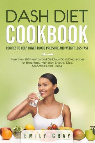 Knjiga Dash Diet Cookbook: Recipes to help lower blood pressure and Weight Loss Fast. More than 100 Healthy and Delicious Dash Diet Recipes for B Emily Gray