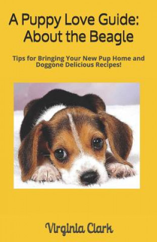 Carte A Puppy Love Guide: About the Beagle: Tips for Bringing Your Pup Home, And Doggone Delicious Recipes! Virginia Clark