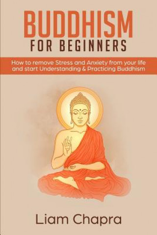 Książka Buddhism for Beginners: How to Remove Stress and Anxiety from Your Life and Start Understanding & Practicing Buddhism Liam Chapra