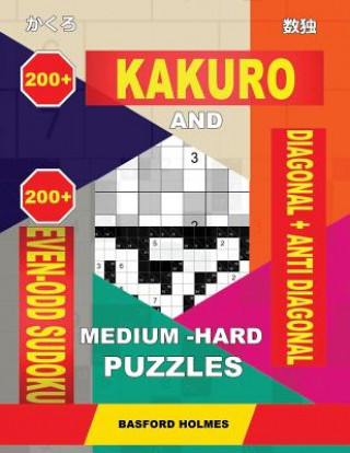 Kniha 200 Kakuro and 200 Even-Odd Sudoku Diagonal + Anti Diagonal Medium - Hard Puzzles.: Kakuro 15x15 + 16x16 + 17x17 + 18x18 and 200 Logic Sudoku Puzzles. Basford Holmes