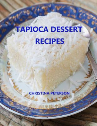 Könyv Tapioca Dessert Recipes: Every title has space for notes, Puddings, Souffle, Fruits, Different flavors and more Christina Peterson
