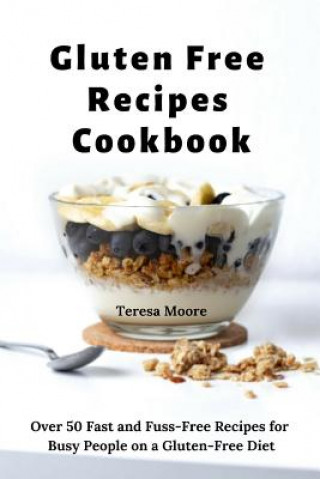 Книга Gluten Free Recipes Cookbook: Over 50 Fast and Fuss-Free Recipes for Busy People on a Gluten-Free Diet Teresa Moore