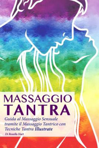 Kniha Massaggio Tantra: Guida Al Massaggio Sensuale Tramite Il Massaggio Tantrico Con Tecniche Tantra Illustrate Rozella Hart