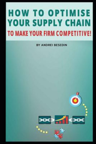 Livre How to Optimise Your Supply Chain to Make Your Firm Competitive! Andrei Besedin