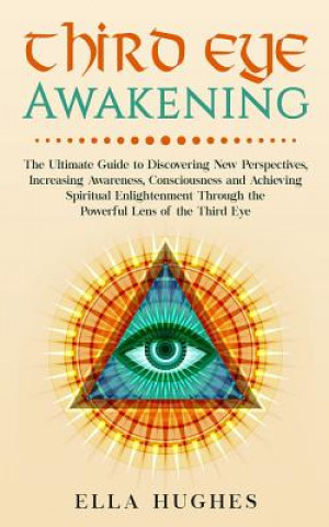 Książka Third Eye Awakening: The Ultimate Guide to Discovering New Perspectives, Increasing Awareness, Consciousness and Achieving Spiritual Enligh Ella Hughes