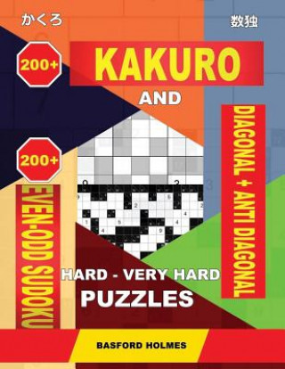 Kniha 200 Kakuro and 200 Even-Odd Sudoku Diagonal + Anti Diagonal Hard - Very Hard Puzzles.: Kakuro 17x17 + 18x18 + 19x19 + 20x20 and 200 Sudpku Logic Puzzl Basford Holmes