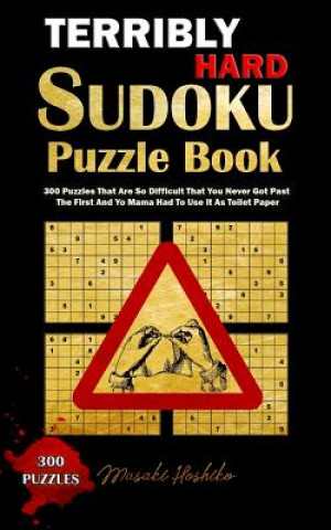 Könyv Terribly Hard Sudoku Puzzle Book: 300 Puzzles That Are So Difficult That You Never Got Past the First and Yo Mama Had to Use It as Toilet Paper Masaki Hoshiko