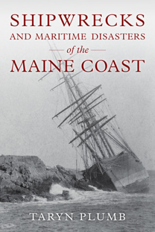 Könyv Shipwrecks and Other Maritime Disasters of the Maine Coast Taryn Plumb