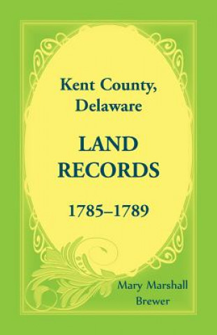 Könyv Kent County, Delaware Land Records, 1785-1789 Mary Marshall Brewer