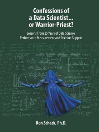 Könyv Confessions of a Data Scientist...or Warrior-Priest? Schack Ph.D. Ron Schack Ph.D.