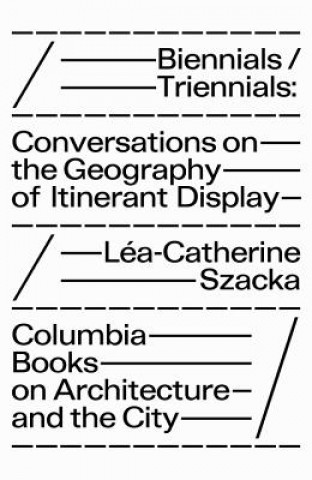 Knjiga Biennials/Triennials - Conversations on the Geography of Itinerant Display Lea-catherine Szacka