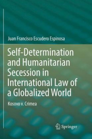 Книга Self-Determination and Humanitarian Secession in International Law of a Globalized World Juan Francisco Escudero Espinosa
