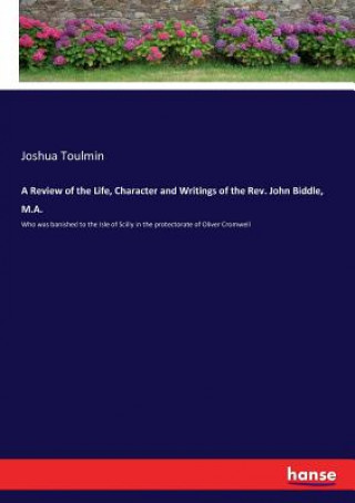 Knjiga Review of the Life, Character and Writings of the Rev. John Biddle, M.A. Toulmin Joshua Toulmin