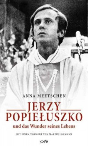 Kniha Jerzy Popieluszko und das Wunder seines Lebens Anna Meetschen