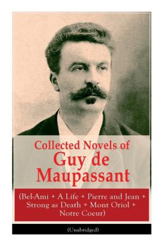 Knjiga Collected Novels of Guy de Maupassant (Bel-Ami + A Life + Pierre and Jean + Strong as Death + Mont Oriol + Notre Coeur) de Maupassant Guy de Maupassant