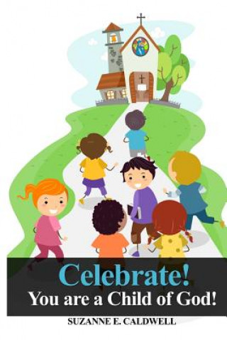 Carte Celebrate!: You Are a Child of God! Suzanne E Caldwell