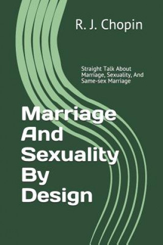 Könyv Marriage and Sexuality by Design: Straight Talk about Marriage, Sexuality, and Same-Sex Marriage R J Chopin