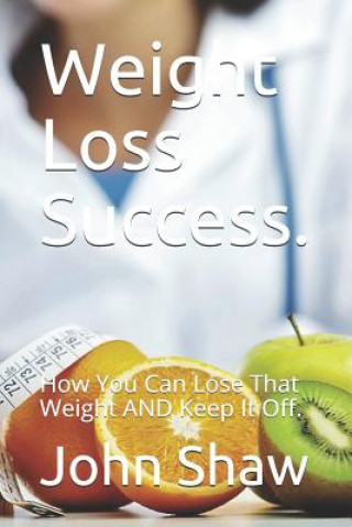 Book Weight Loss Success.: How You Can Lose That Weight AND Keep It Off. John Shaw