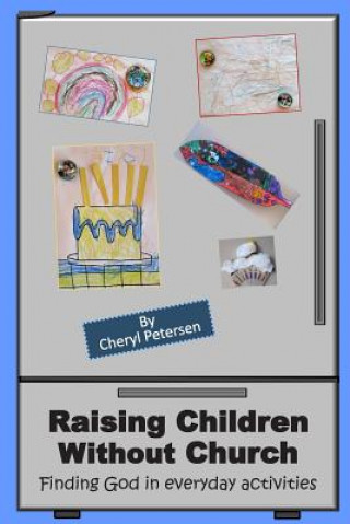 Kniha Raising Children Without Church: Finding God in Everyday Activities Cheryl Petersen