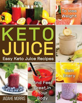 Carte Keto Juice: Easy Keto Juice Recipes to Lose Weight, Gain Enery, and Feel Great in Your Body Jadahe Morris
