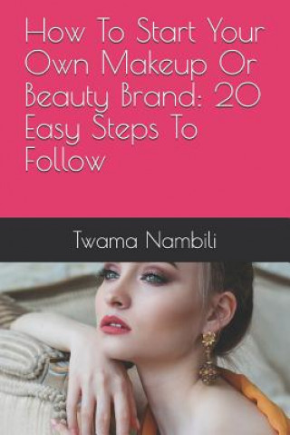 Könyv How to Start Your Own Makeup or Beauty Brand: 20 Easy Steps to Follow Twama Nambili