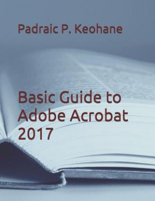 Knjiga Basic Guide to Adobe Acrobat 2017 Padraic P Keohane