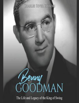 Carte Benny Goodman: The Life and Legacy of the King of Swing Charles River Editors