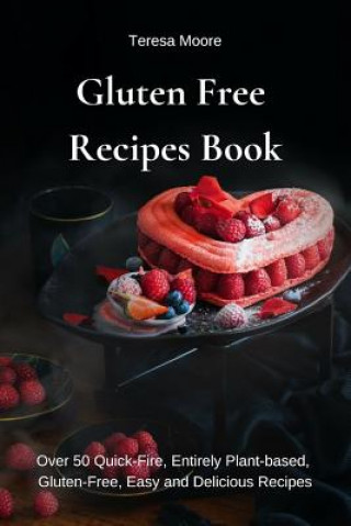 Carte Gluten Free Recipes Book: Over 50 Quick-Fire, Entirely Plant-Based, Gluten-Free, Easy and Delicious Recipes Teresa Moore