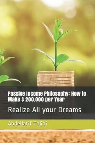 Carte Passive Income Philosophy: How to Make $ 200.000 Per Year: Realize All Your Dreams Abdellatif Talibi