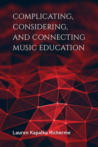 Kniha Complicating, Considering, and Connecting Music Education Lauren Kapalka Richerme