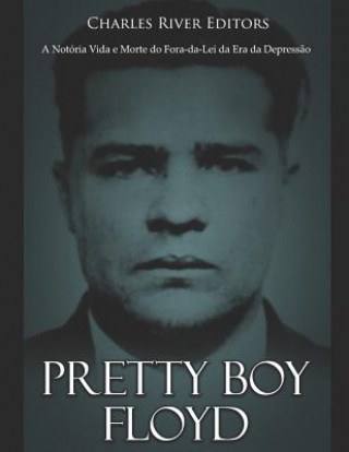 Kniha Pretty Boy Floyd: A Notória Vida E Morte Do Fora-Da-Lei Da Era Da Depress?o Charles River Editors