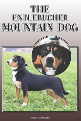 Kniha The Entlebucher Mountain Dog: A Complete and Comprehensive Owners Guide To: Buying, Owning, Health, Grooming, Training, Obedience, Understanding and Michael Stonewood