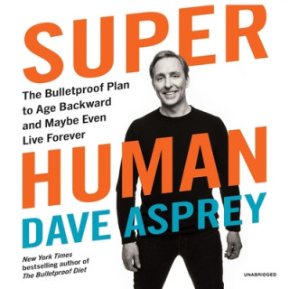 Digital Super Human: The Bulletproof Plan to Age Backward and Maybe Even Live Forever Dave Asprey