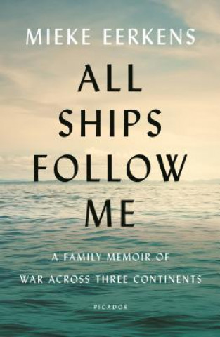 Książka All Ships Follow Me: A Family Memoir of War Across Three Continents Mieke Eerkens