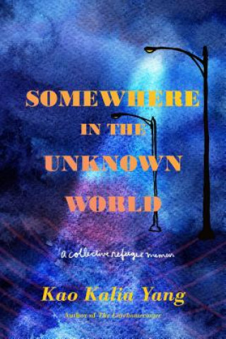 Kniha Somewhere in the Unknown World: A Collective Refugee Memoir Kao Kalia Yang