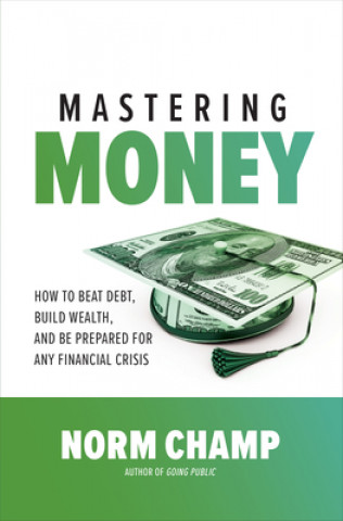 Book Mastering Money: How to Beat Debt, Build Wealth, and Be Prepared for any Financial Crisis Norm Champ