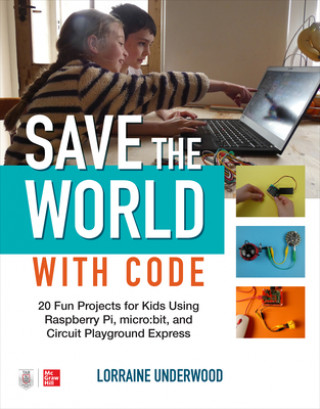Carte Save the World with Code: 20 Fun Projects for All Ages Using Raspberry Pi, micro:bit, and Circuit Playground Express Lorraine Underwood