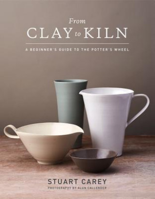 Könyv From Clay to Kiln: A Beginner's Guide to the Potter's Wheel Stuart Carey
