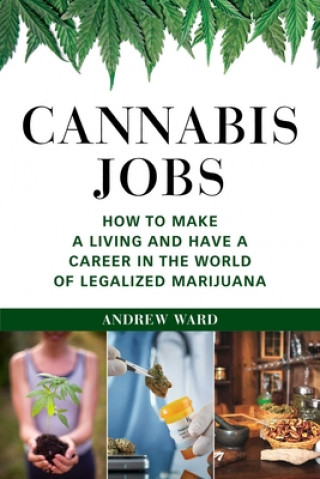 Kniha Cannabis Jobs: How to Make a Living and Have a Career in the World of Legalized Marijuana Andrew Ward